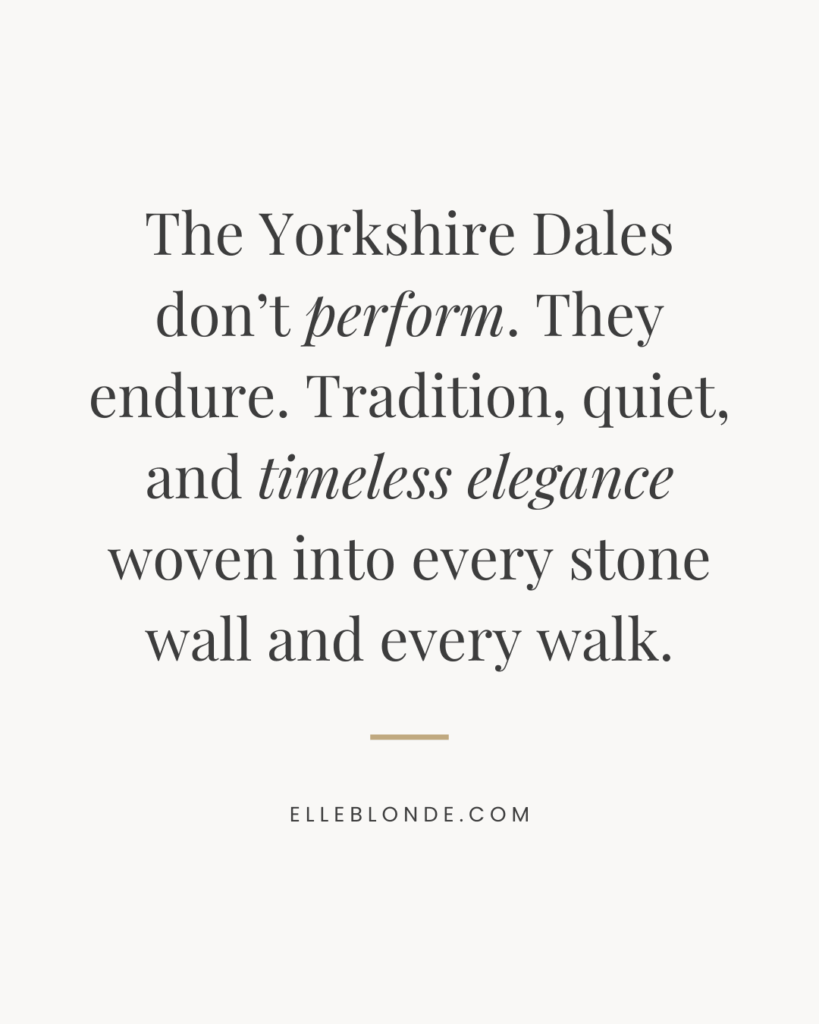 The Ultimate Old Money Elegance Yorkshire Dales Travel Guide 3 The Ultimate Old Money Elegance Yorkshire Dales Travel Guide | Minimalist quote graphic reading: ‘The Yorkshire Dales don’t perform. They endure. Tradition, quiet, and timeless elegance woven into every stone wall and every walk.’ Text from ElleBlonde.com, designed in an elegant serif font on a neutral background